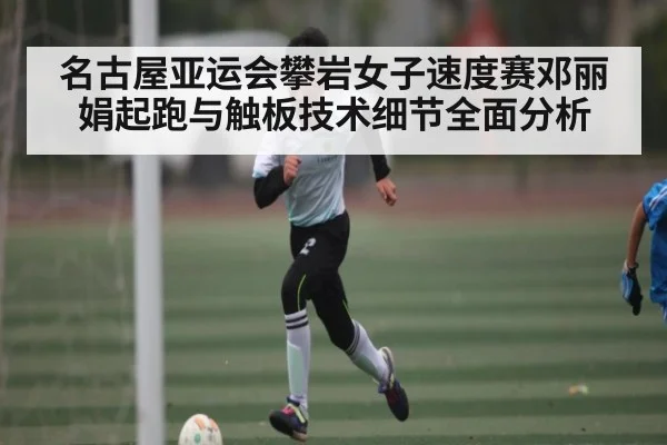 名古屋亚运会攀岩女子速度赛邓丽娟起跑与触板技术细节全面分析 - CQ9