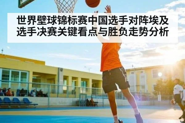 世界壁球锦标赛中国选手对阵埃及选手决赛关键看点与胜负走势分析 - CQ9