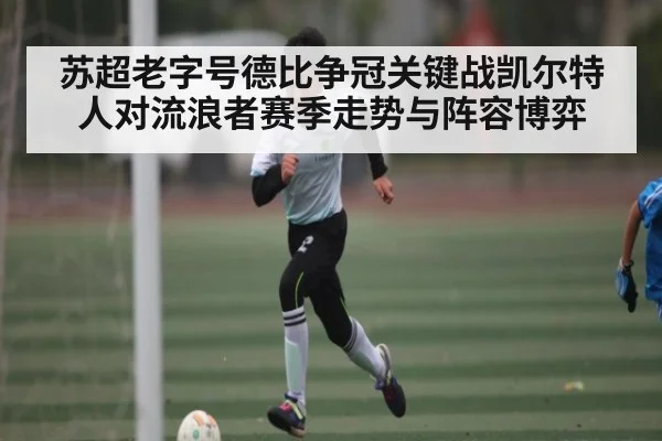苏超老字号德比争冠关键战凯尔特人对流浪者赛季走势与阵容博弈