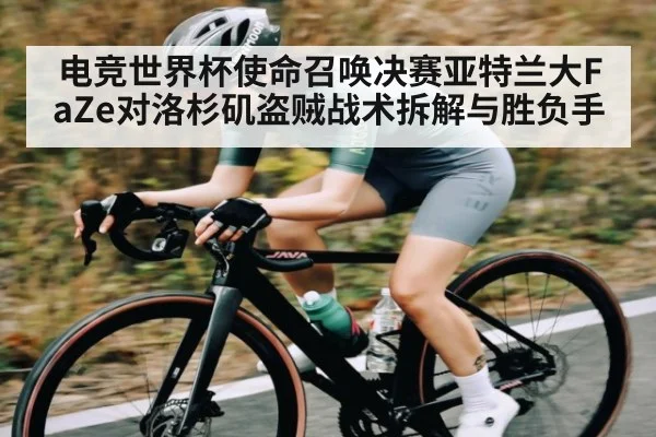 电竞世界杯使命召唤决赛亚特兰大FaZe对洛杉矶盗贼战术拆解与胜负手