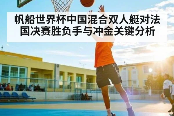 帆船世界杯中国混合双人艇对法国决赛胜负手与冲金关键分析 - CQ9